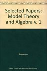 Selected Papers of Abraham Robinson Volume 1 Model Theory and Algebra