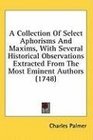 A Collection Of Select Aphorisms And Maxims With Several Historical Observations Extracted From The Most Eminent Authors