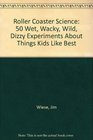 Roller Coaster Science 50 Wet Wacky Wild Dizzy Experiments About Things Kids Like Best