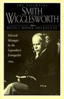 The Essential Smith Wigglesworth Selected Sermons by Evangelist Smith Wigglesworth from Powerful Revival Campaigns Around the World