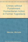 Crimes Without Punishment Humanitarian Action in Former Yugoslavia