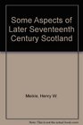 SOME ASPECTS OF LATER SEVENTEENTH CENTURY SCOTLAND