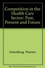 Competition in the Health Care Sector Past Present and Future