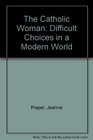 The Catholic Woman Difficult Choices in a Modern World
