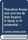 Theodore Roosevelt and the British Empire A Study in Presidential Statecraft