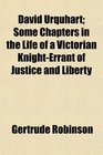 David Urquhart Some Chapters in the Life of a Victorian KnightErrant of Justice and Liberty