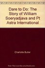 Dare to Do The Story of William Soeryadjaya and PT Astra International