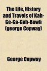 The Life History and Travels of KahGeGaGahBowh