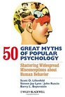 50 Great Myths of Popular Psychology Shattering Widespread Misconceptions about Human Behavior