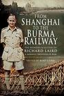 From Shanghai to the Burma Railway The Memoirs and Letters of Richard Laird A Japanese Prisoner of War