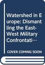 Watershed in Europe Dismantling the EastWest Military Confrontation