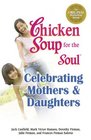 Chicken Soup for the Soul Celebrating Mothers  Daughters A Celebration of Our Most Important Bond