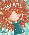 Stay Wild My ChildWith Stunning Illustrations and an Endearing Message this Playful Picture Book Echoes with all the Timeless Joys of Childhood