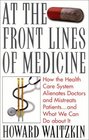 At the Front Lines of Medicine  How the Health Care System Alienates Doctors and Mistreats Patientsand What We Can Do About It