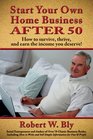 Start Your Own Home Business After 50 How to Survive Thrive and Earn the Income You Deserve