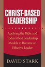 ChristBased Leadership Applying the Bible and Todays Best Leadership Models to Become an Effective Leader