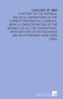 Caucuses of 1860 A History of the National Political Conventions of the Current Presidential Campaign Being a Complete Record of the Business of All  Men in Attendance Upon Them