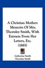 A Christian Mother Memoirs Of Mrs Thornley Smith With Extracts From Her Letters Etc