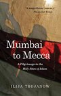 Mumbai To Mecca A Pilgrimage to the Holy Sites of Islam