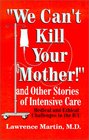 We Can't Kill Your Mother And Other Stories of Intensive Care Medical and Ethical Challenges in the ICU