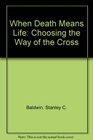When Death Means Life Choosing the Way of the Cross