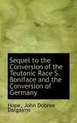 Sequel to the Conversion of the Teutonic Race  S Boniface and the Conversion of Germany
