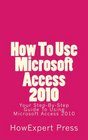 How To Use Microsoft Access 2010 Your StepByStep Guide To Using Microsoft Access 2010