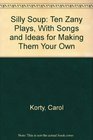 Silly Soup Ten Zany Plays With Songs and Ideas for Making Them Your Own