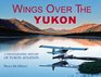 Wings Over the Yukon A Photographic History of Yukon Aviation