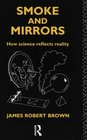 Smoke and Mirrors How Science Reflects Reality