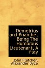 Demetrius and Enanthe Being The Humorous Lieutenant A Play
