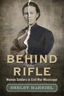 Behind the Rifle Women Soldiers in Civil War Mississippi