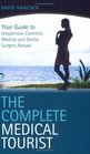The Complete Medical Tourist Your Guide to Inexpensive and Safe Cosmetic Medical and Dental Surgery Overseas