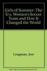 Girls of Summer The US Womens Soccer Team and How It Changed the World