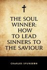 The Soul Winner How to Lead Sinners to the Saviour