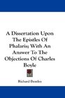 A Dissertation Upon The Epistles Of Phalaris With An Answer To The Objections Of Charles Boyle