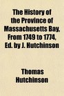 The History of the Province of Massachusetts Bay From 1749 to 1774 Ed by J Hutchinson