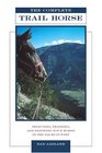 The Complete Trail Horse  Selecting Training and Enjoying Your Horse in the Backcountry