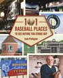 101 Baseball Places to See Before You Strike Out
