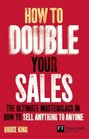 How to Double Your Sales The ultimate masterclass in how to sell anything to anyone