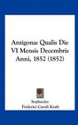 Antigona Qualis Die VI Mensis Decembris Anni 1852