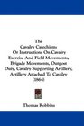The Cavalry Catechism Or Instructions On Cavalry Exercise And Field Movements Brigade Movements Outpost Duty Cavalry Supporting Artillery Artillery Attached To Cavalry
