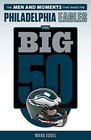 The Big 50 Philadelphia Eagles The Men and Moments that Made the Philadelphia Eagles