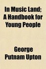 In Music Land A Handbook for Young People