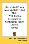 Cheese And Cheese Making Butter And Milk With Special Reference To Continental Fancy Cheeses