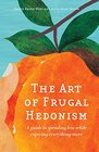 The Art of Frugal Hedonism A Guide to Spending Less While Enjoying Everything More