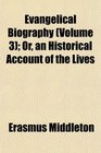 Evangelical Biography  Or an Historical Account of the Lives
