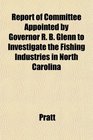 Report of Committee Appointed by Governor R B Glenn to Investigate the Fishing Industries in North Carolina