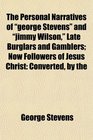 The Personal Narratives of george Stevens and jimmy Wilson Late Burglars and Gamblers Now Followers of Jesus Christ Converted by the