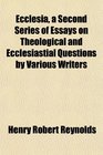 Ecclesia a Second Series of Essays on Theological and Ecclesiastial Questions by Various Writers